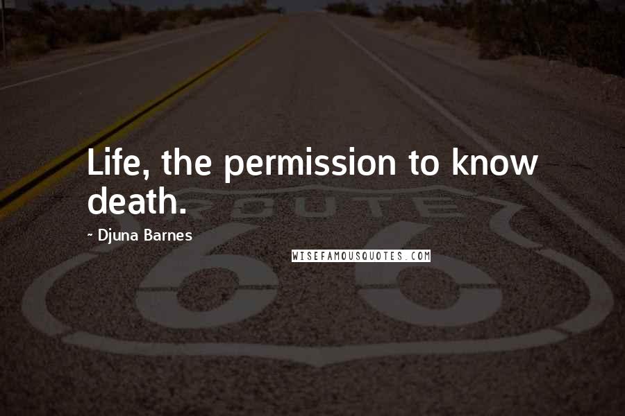 Djuna Barnes Quotes: Life, the permission to know death.