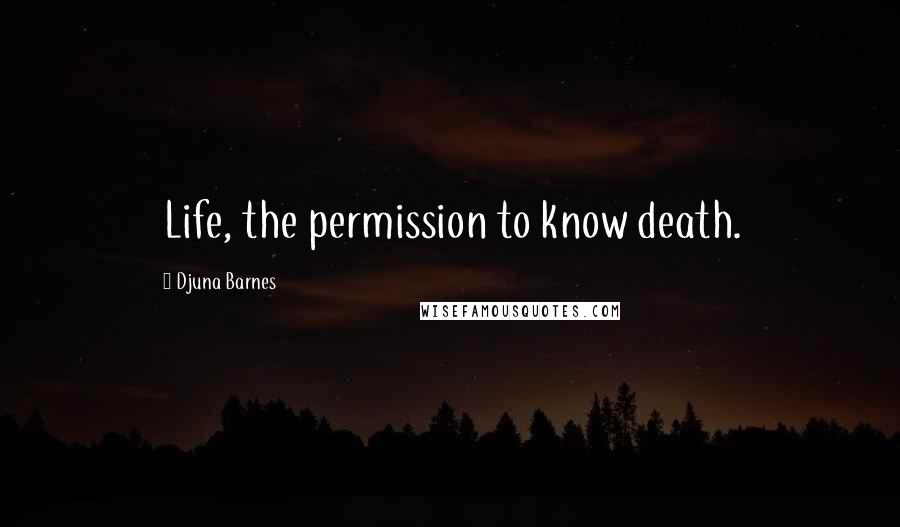 Djuna Barnes Quotes: Life, the permission to know death.