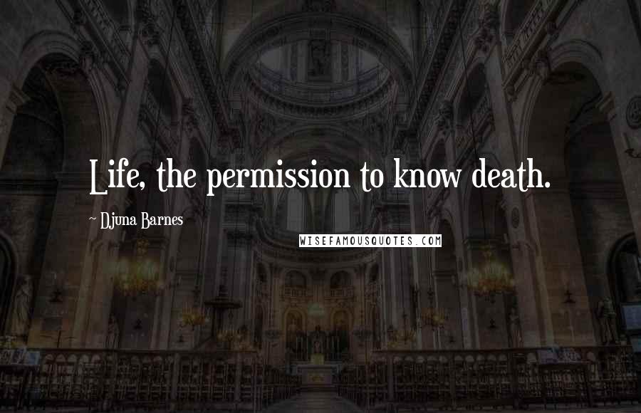 Djuna Barnes Quotes: Life, the permission to know death.