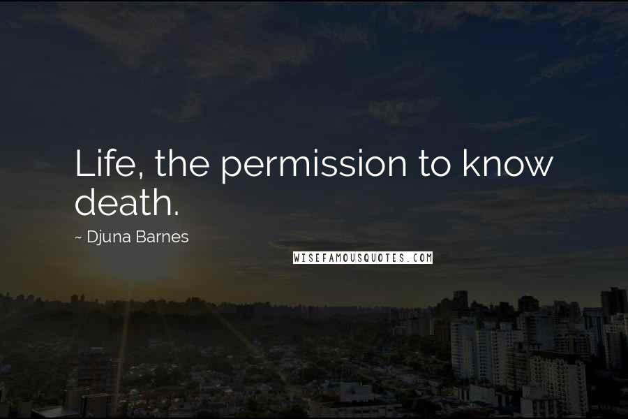 Djuna Barnes Quotes: Life, the permission to know death.