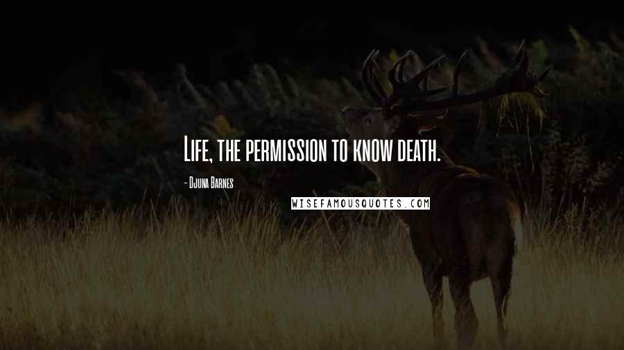 Djuna Barnes Quotes: Life, the permission to know death.