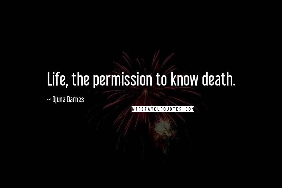 Djuna Barnes Quotes: Life, the permission to know death.