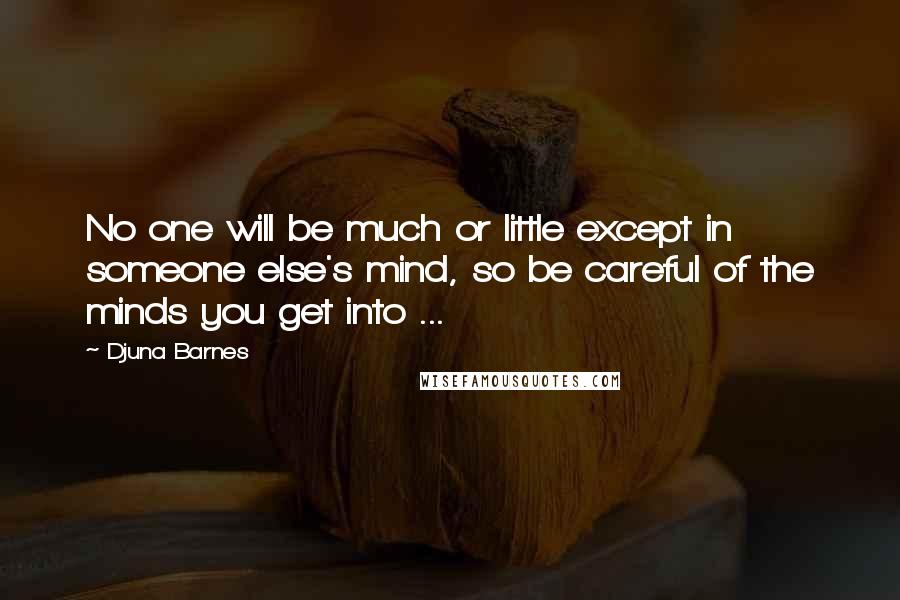 Djuna Barnes Quotes: No one will be much or little except in someone else's mind, so be careful of the minds you get into ...