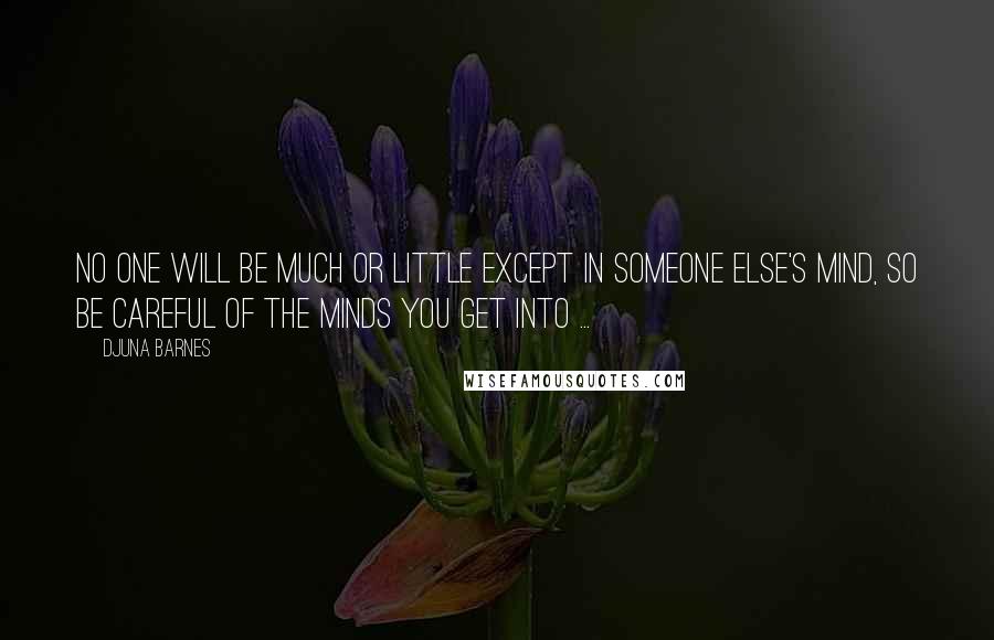 Djuna Barnes Quotes: No one will be much or little except in someone else's mind, so be careful of the minds you get into ...