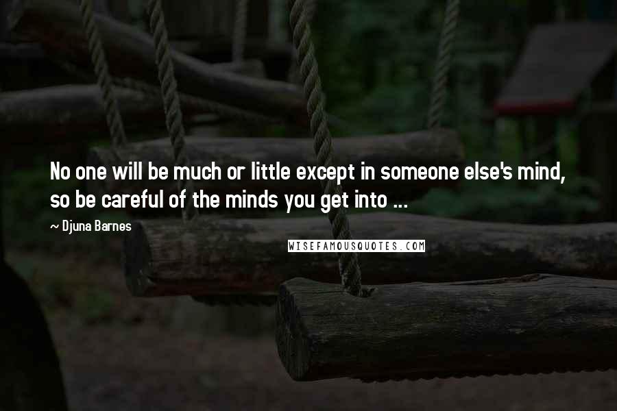 Djuna Barnes Quotes: No one will be much or little except in someone else's mind, so be careful of the minds you get into ...