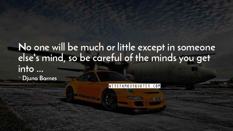 Djuna Barnes Quotes: No one will be much or little except in someone else's mind, so be careful of the minds you get into ...