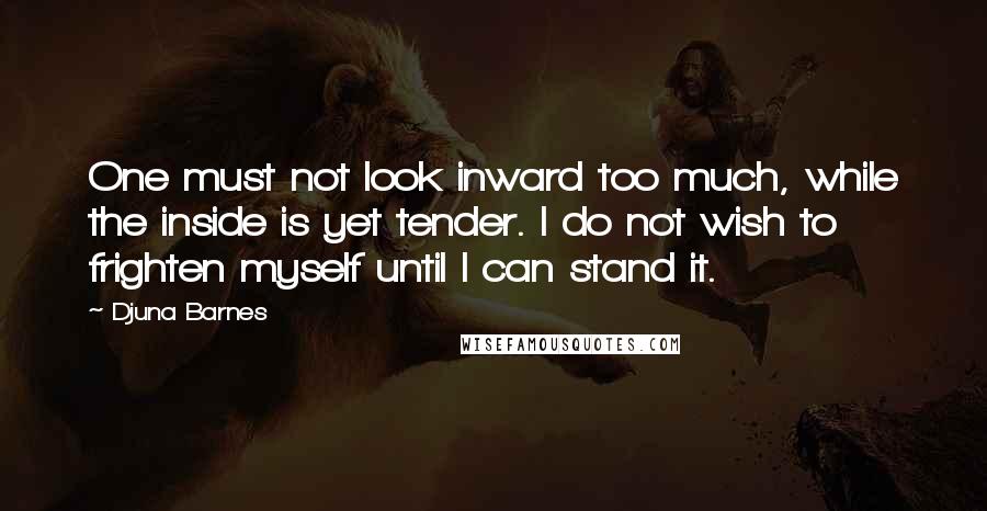 Djuna Barnes Quotes: One must not look inward too much, while the inside is yet tender. I do not wish to frighten myself until I can stand it.