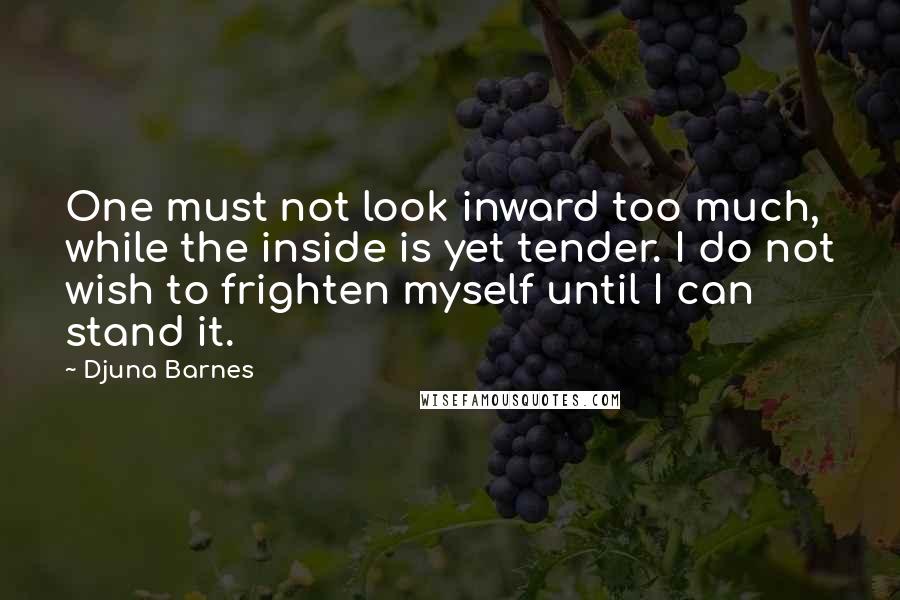 Djuna Barnes Quotes: One must not look inward too much, while the inside is yet tender. I do not wish to frighten myself until I can stand it.