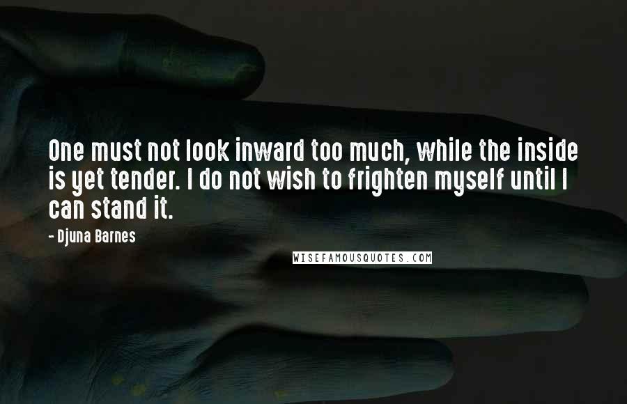 Djuna Barnes Quotes: One must not look inward too much, while the inside is yet tender. I do not wish to frighten myself until I can stand it.