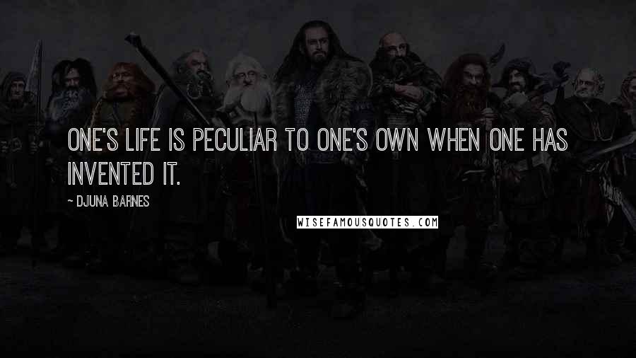 Djuna Barnes Quotes: One's life is peculiar to one's own when one has invented it.