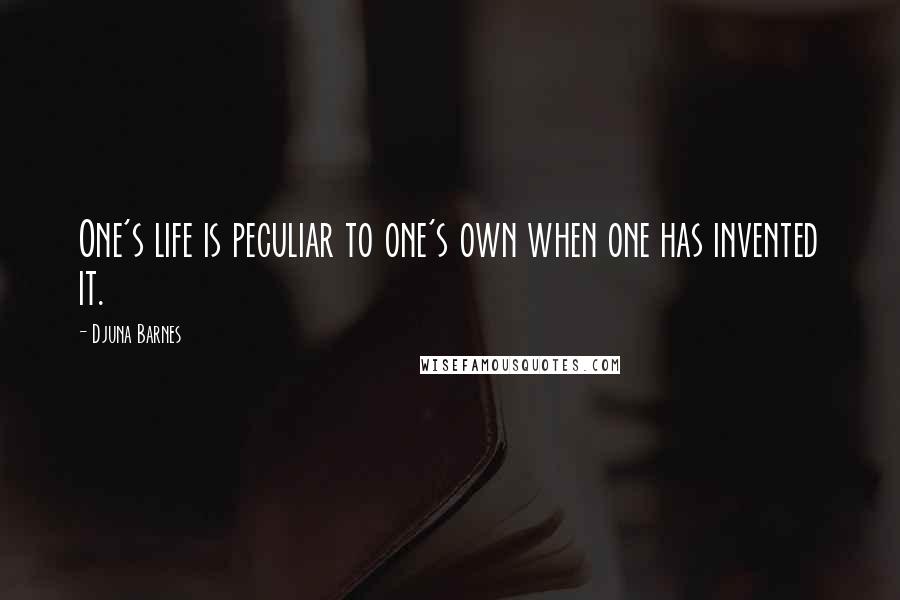 Djuna Barnes Quotes: One's life is peculiar to one's own when one has invented it.