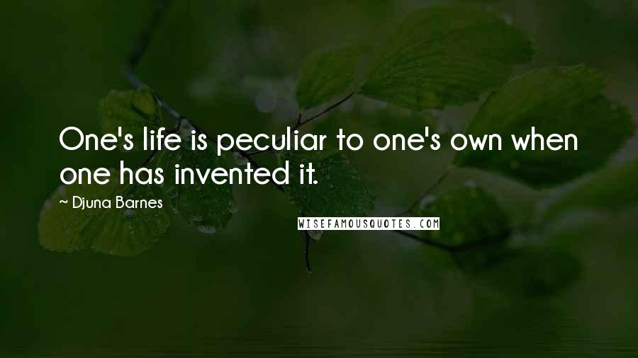 Djuna Barnes Quotes: One's life is peculiar to one's own when one has invented it.