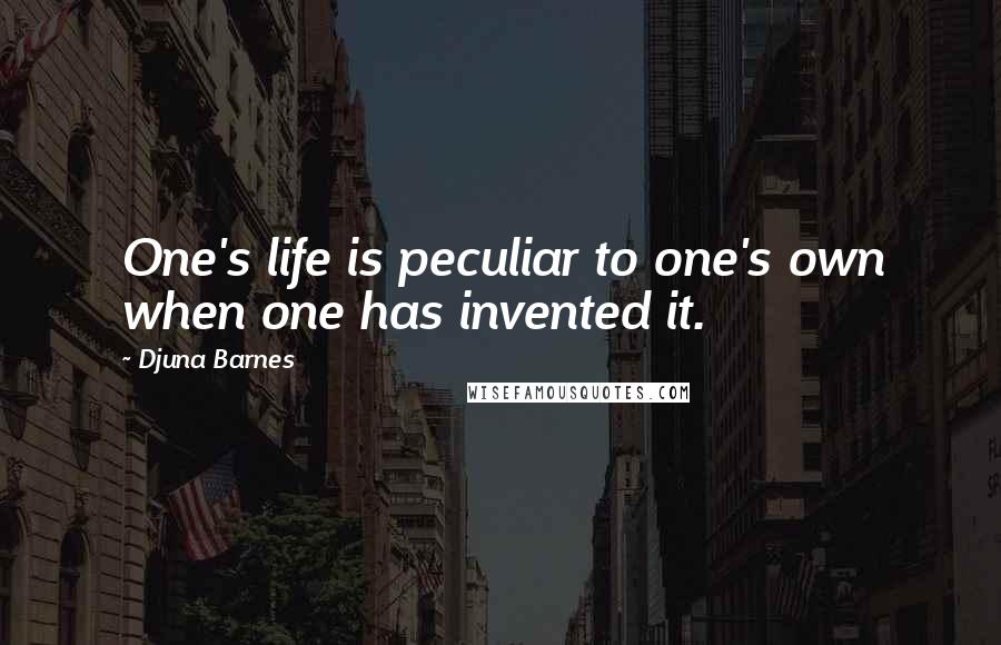 Djuna Barnes Quotes: One's life is peculiar to one's own when one has invented it.