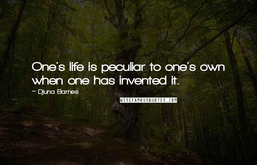 Djuna Barnes Quotes: One's life is peculiar to one's own when one has invented it.