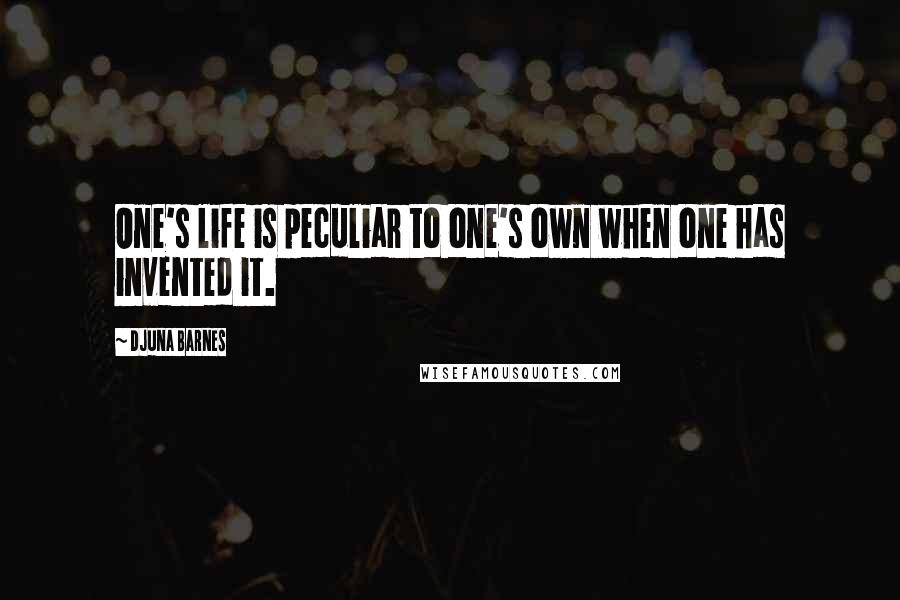 Djuna Barnes Quotes: One's life is peculiar to one's own when one has invented it.