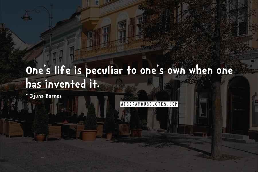 Djuna Barnes Quotes: One's life is peculiar to one's own when one has invented it.
