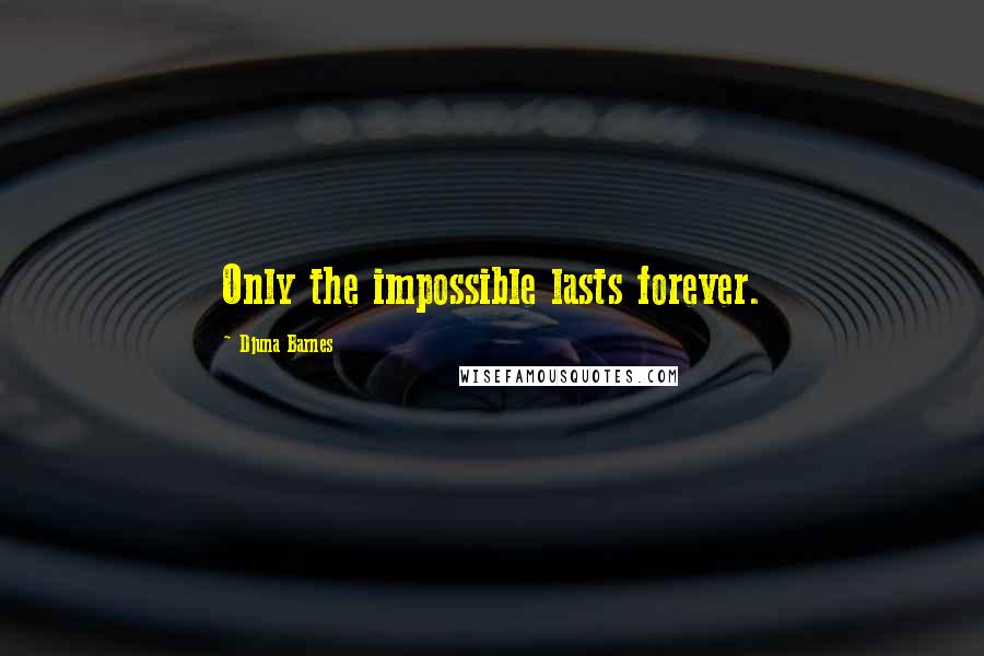 Djuna Barnes Quotes: Only the impossible lasts forever.