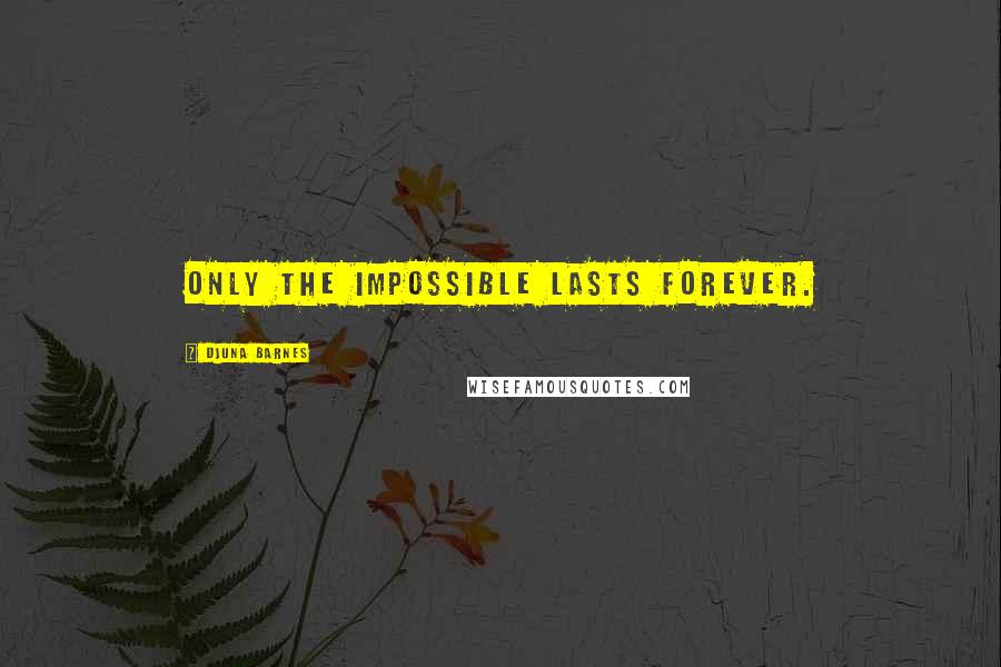 Djuna Barnes Quotes: Only the impossible lasts forever.