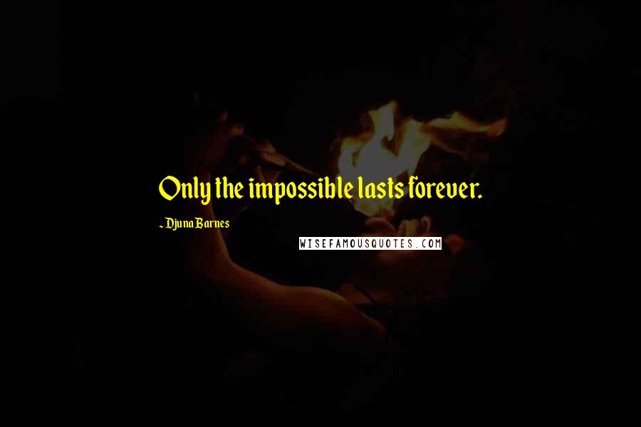 Djuna Barnes Quotes: Only the impossible lasts forever.