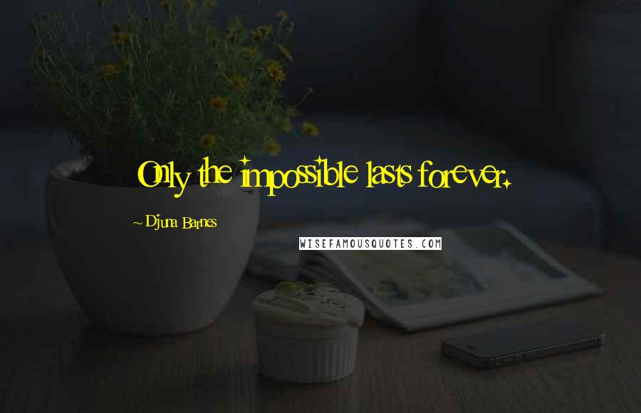 Djuna Barnes Quotes: Only the impossible lasts forever.