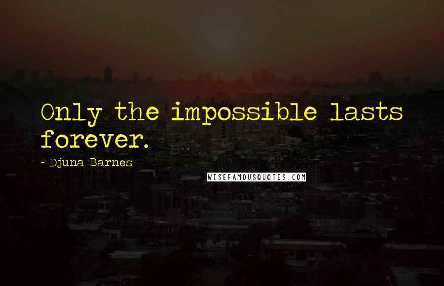 Djuna Barnes Quotes: Only the impossible lasts forever.