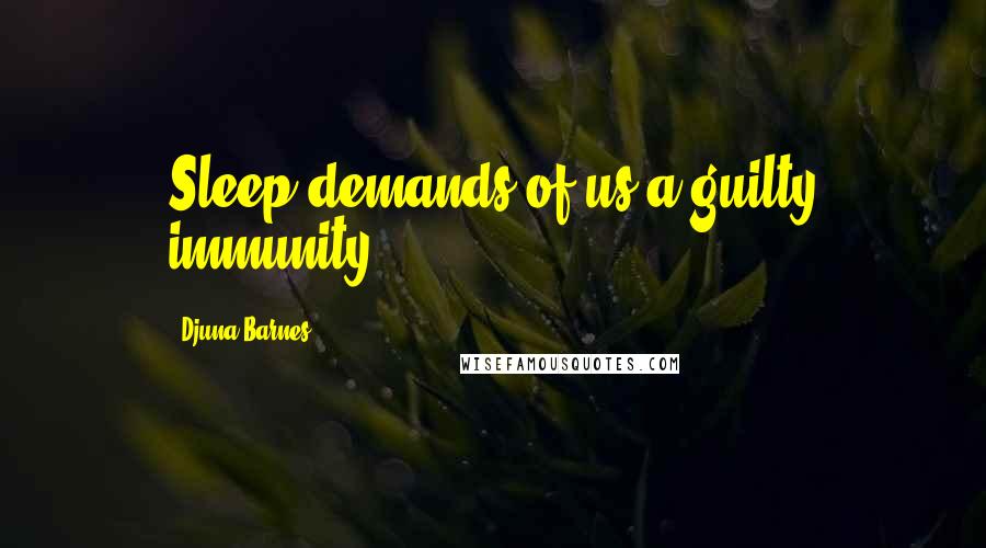 Djuna Barnes Quotes: Sleep demands of us a guilty immunity.