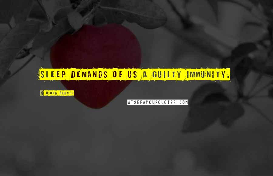 Djuna Barnes Quotes: Sleep demands of us a guilty immunity.