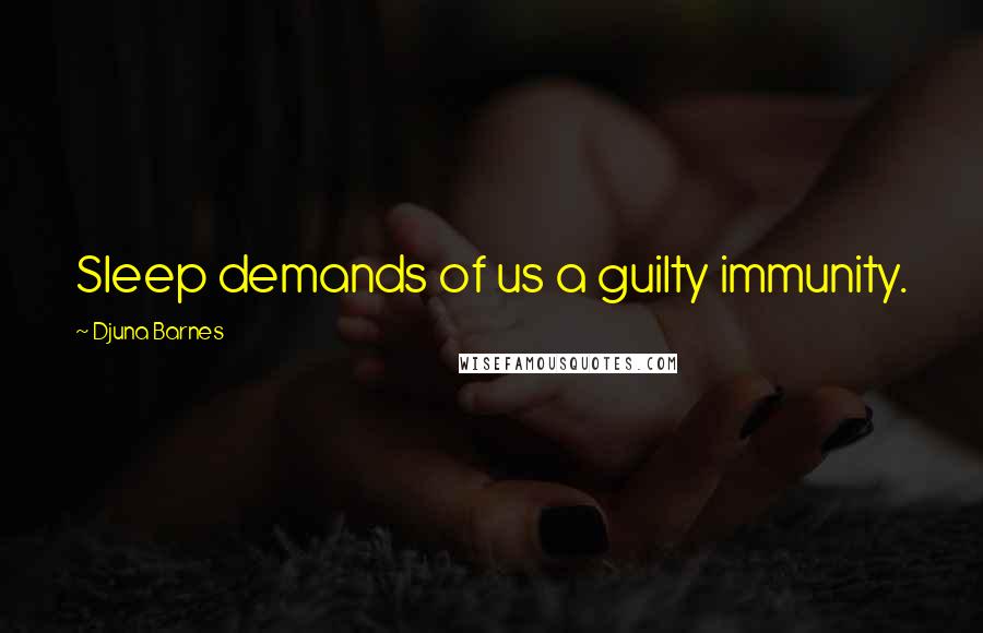 Djuna Barnes Quotes: Sleep demands of us a guilty immunity.