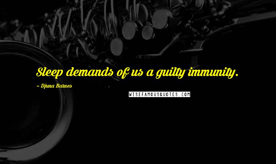 Djuna Barnes Quotes: Sleep demands of us a guilty immunity.