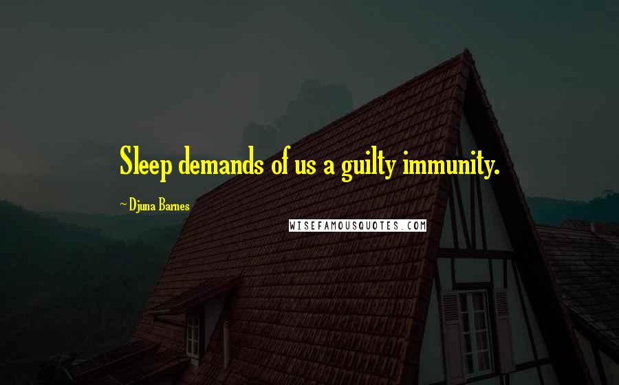 Djuna Barnes Quotes: Sleep demands of us a guilty immunity.