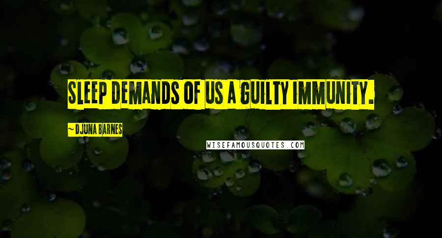 Djuna Barnes Quotes: Sleep demands of us a guilty immunity.