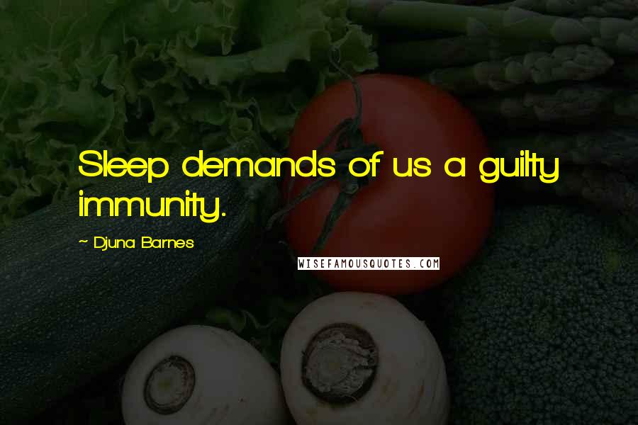 Djuna Barnes Quotes: Sleep demands of us a guilty immunity.
