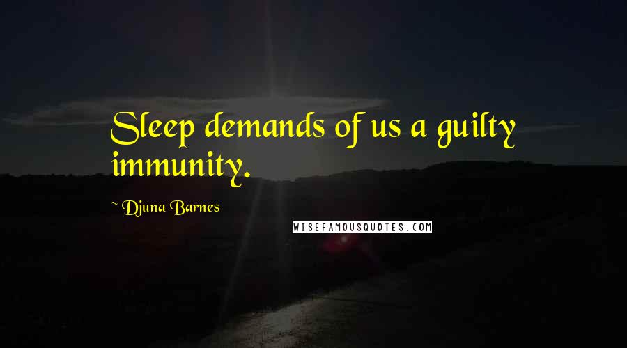 Djuna Barnes Quotes: Sleep demands of us a guilty immunity.