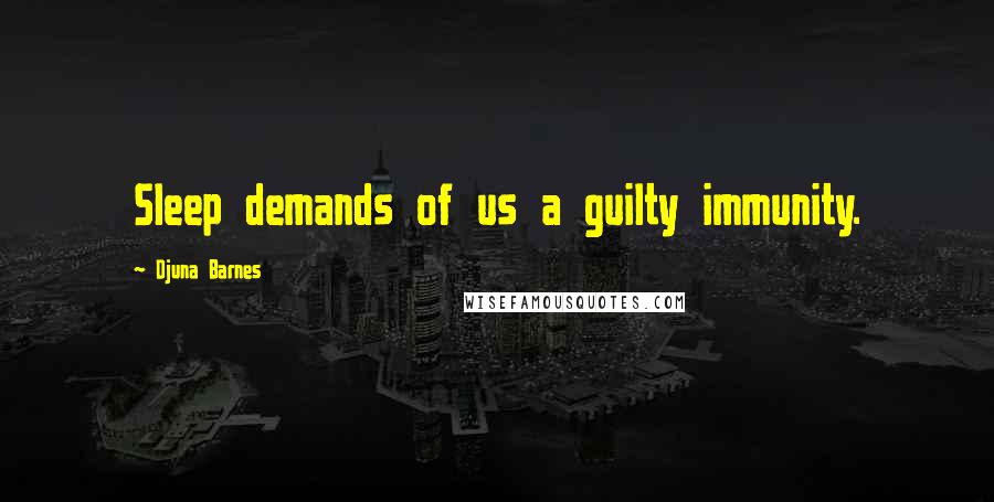 Djuna Barnes Quotes: Sleep demands of us a guilty immunity.