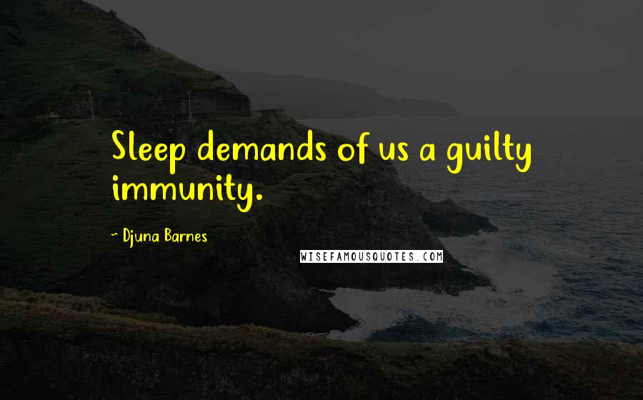 Djuna Barnes Quotes: Sleep demands of us a guilty immunity.