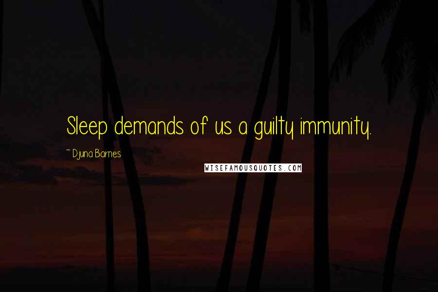 Djuna Barnes Quotes: Sleep demands of us a guilty immunity.