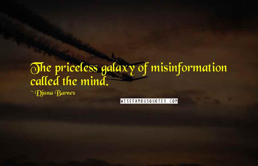 Djuna Barnes Quotes: The priceless galaxy of misinformation called the mind.