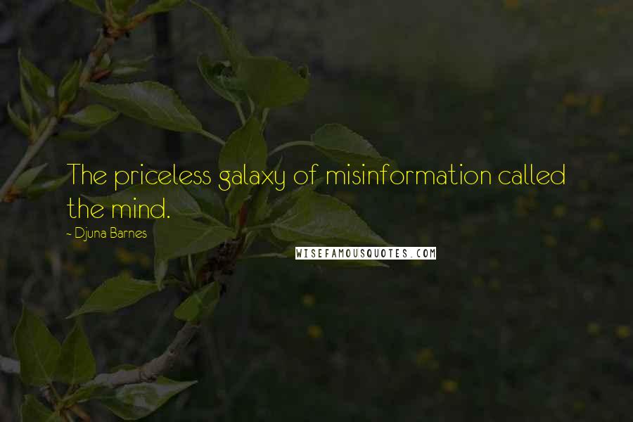 Djuna Barnes Quotes: The priceless galaxy of misinformation called the mind.