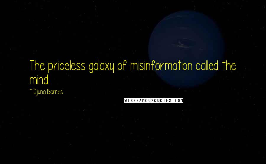 Djuna Barnes Quotes: The priceless galaxy of misinformation called the mind.