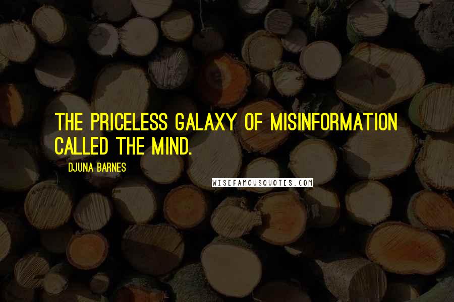 Djuna Barnes Quotes: The priceless galaxy of misinformation called the mind.