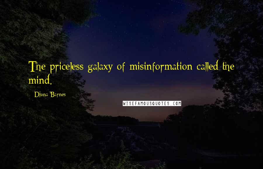 Djuna Barnes Quotes: The priceless galaxy of misinformation called the mind.
