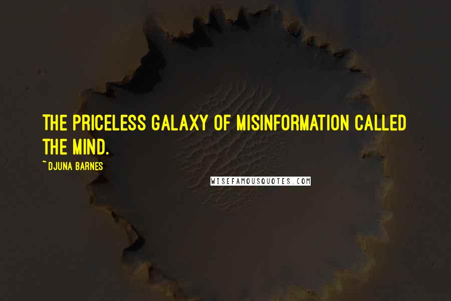 Djuna Barnes Quotes: The priceless galaxy of misinformation called the mind.