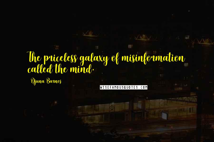 Djuna Barnes Quotes: The priceless galaxy of misinformation called the mind.