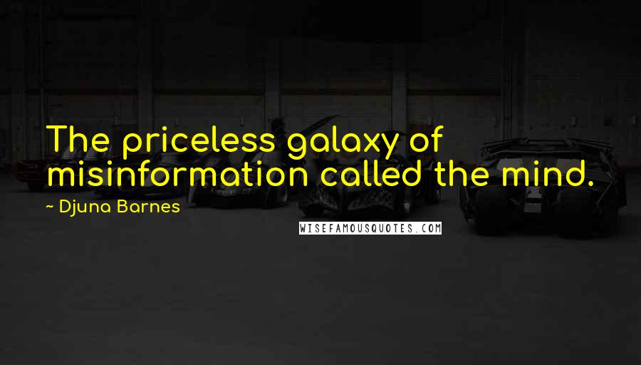 Djuna Barnes Quotes: The priceless galaxy of misinformation called the mind.
