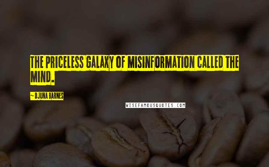 Djuna Barnes Quotes: The priceless galaxy of misinformation called the mind.