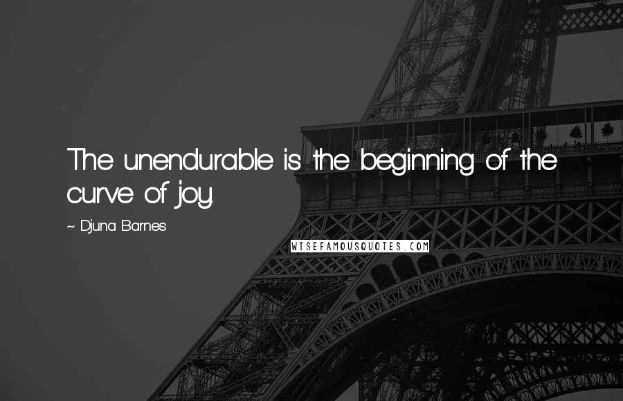 Djuna Barnes Quotes: The unendurable is the beginning of the curve of joy.