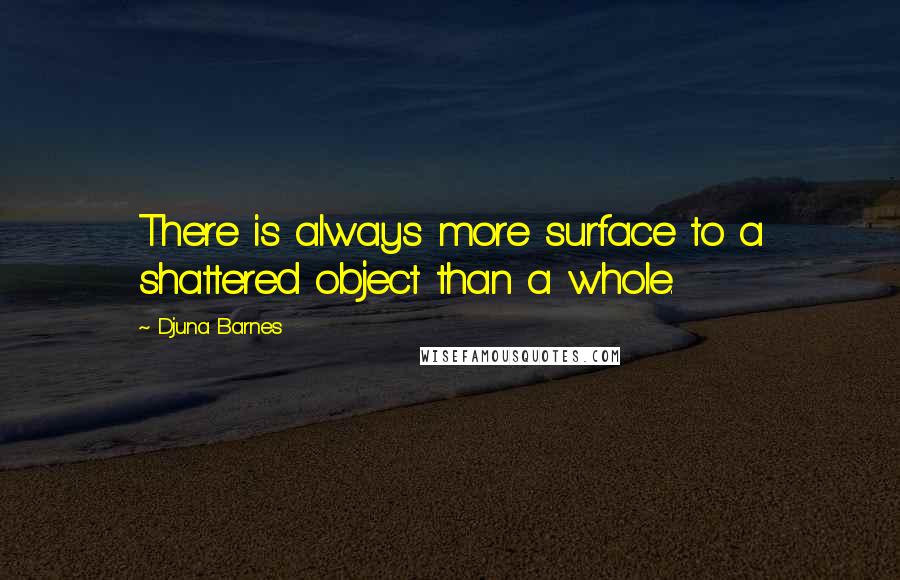 Djuna Barnes Quotes: There is always more surface to a shattered object than a whole.