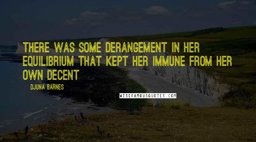 Djuna Barnes Quotes: There was some derangement in her equilibrium that kept her immune from her own decent