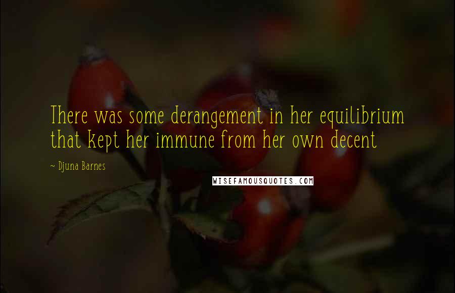 Djuna Barnes Quotes: There was some derangement in her equilibrium that kept her immune from her own decent