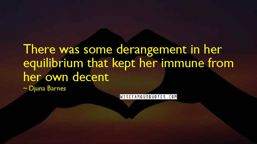 Djuna Barnes Quotes: There was some derangement in her equilibrium that kept her immune from her own decent